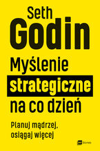 Okładka - Myślenie strategiczne na co dzień. Planuj mądrzej, osiągaj więcej - Seth Godin