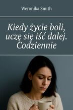 Okładka - Kiedy życie boli, uczę się iść dalej. Codziennie - Weronika Smith