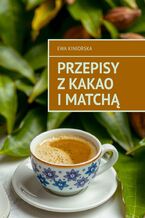 Okładka - Przepisy z kakao i matchą - Ewa Kiniorska