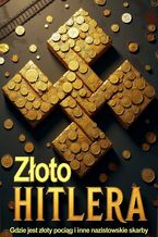 Okładka - Złoto Hitlera. Gdzie jest złoty pociąg i inne nazistowskie skarby - Tomasz Piasecki