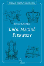 Okładka - Król Maciuś Pierwszy. Klasyka literatury dziecięcej - Janusz Korczak