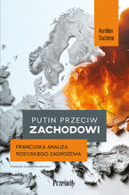 Okładka - Putin przeciw Zachodowi. Francuska analiza rosyjskiego zagrożenia - Aurélien Duchne