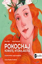 Okładka - Pokochaj kobietę, którą jesteś. Zrozum siebie i bądź szczęśliwa - Ewa Mojs, Maria Mazurek