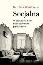 Okładka - Socjalna. W spirali przemocy, biedy i zaburzeń psychicznych - Karolina Wasilewska