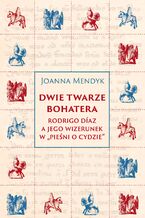 Okładka - Dwie twarze bohatera. Rodrigo Díaz a jego wizerunek w "Pieśni o Cydzie" - Joanna Mendyk