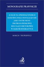 Okładka - Aukcje na sprzedaż energii elektrycznej z instalacji OZE jako instrument prośrodowiskowej regulacji sektorowej w elektroenergetyce - Marcin Trupkiewicz