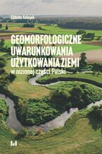 Okładka - Geomorfologiczne uwarunkowania użytkowania ziemi w nizinnej części Polski - Elżbieta Kobojek