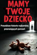 Okładka - Mamy Twoje dziecko. Prawdziwe historie najbardziej przerażających porwań - Tomasz Piasecki
