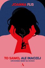 Okładka - To samo, ale inaczej. Opowiedz siebie na nowo - Joanna Flis