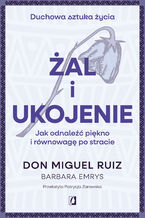 Okładka - Żal i ukojenie. Jak odnaleźć piękno i równowagę po stracie - Don Miguel Ruiz, Barbara Emrys