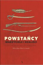 Okładka - Powstańcy. Marzyciele i realiści. Historia na nowo opowiedziana - Mirosław Maciorowski