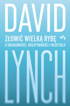 Okładka - Złowić wielką rybę. O świadomości, kreatywności i medytacji - David Lynch