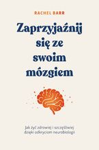Okładka - Zaprzyjaźnij się ze swoim mózgiem. Jak żyć zdrowiej i szczęśliwiej dzięki odkryciom neurobiologii - Rachel Barr