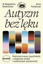 Okładka - Autyzm bez lęku. Rozmowy mamy i psycholożki o diagnozie, terapii i codziennych wyzwaniach - Dr Magdalena Markowska, Anna Pawlaczyk