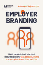 Okładka - Employer branding. Między wartościami, relacjami i doświadczeniami w zarządzaniu marką oraz zarządzaniu zasobami ludzkimi - Katarzyna Wojtaszczyk