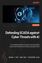 Okładka - Defending SCADA against Cyber Threats with AI. A comprehensive hands-on guide to securing SCADA systems with AI-driven monitoring and process control - Michael C Vogt, Mark Vogt, Christopher Klaus