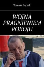 Okładka - WOJNA PRAGNIENIEM POKOJU - Tomasz Łączek