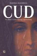 Okładka - CUD. W 1949 R. LUBLIN STAŁ SIĘ CZĘSTOCHOWĄ - MARIOLA BŁASIŃSKA