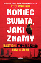 Okładka - Koniec świata, jaki znamy. "Bastion" Stephena Kinga. Nowe historie. (barwione brzegi) - Stephen King, Christopher Golden, Brian Keene