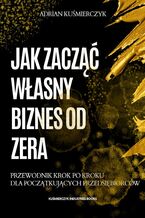 Okładka - Jak zacząć własny biznes od zera - Adrian Kuśmierczyk