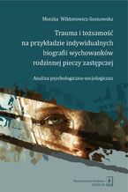 Okładka - Trauma i tożsamość na przykładzie indywidualnych biografii wychowanków rodzinnej pieczy zastępczej - Monika Wiktorowicz-Sosnowska