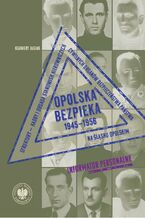 Okładka - Opolska bezpieka 1945-1956. Struktury - kadry i obsada stanowisk kierowniczych cywilnych organów bezpieczeństwa państwa na Śląsku Opolskim. Informator personalny - Ksawery Jasiak