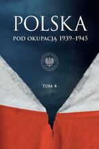 Okładka - Polska pod okupacją 1939-1945, t. 4 - Marcin Przegiętka, Martyna Grądzka-Rejak, Sławomir Kalbarczyk, Sebastian Piątkowski, Tomasz Toborek