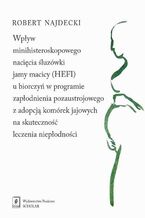 Okładka - Wpływ minihisteroskopowego nacięcia śluzówki jamy macicy u biorczyń w programie zapłodnienia pozaustrojowego z adopcją komórek jajowych na skuteczność leczenia niepłodności - Robert Najdecki