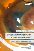 Okładka - Uniwersalizm praw człowieka a relatywizm kulturowy. Studium wyobraźni wielokulturowej - Anna Śliz, Karol Chrobak