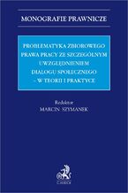 Okładka - Problematyka zbiorowego prawa pracy ze szczególnym uwzględnieniem dialogu społecznego - w teorii i praktyce - Marcin Szymanek, Małgorzata Kurzynoga prof. UŁ