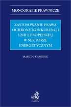 Okładka - Zastosowanie prawa ochrony konkurencji Unii Europejskiej w sektorze energetycznym - Marcin Kamiński