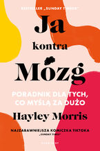 Okładka - Ja kontra Mózg. Poradnik dla tych, co myślą za dużo - Hayley Morris