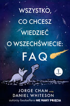 Okładka - Wszystko, co chcesz wiedzieć o wszechświecie: FAQ - Jorge Cham, Daniel Whiteson
