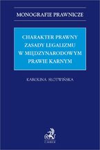 Okładka - Charakter prawny zasady legalizmu w międzynarodowym prawie karnym - Karolina Słotwińska