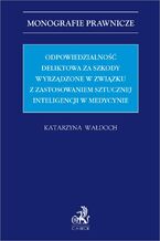 Okładka - Odpowiedzialność deliktowa za szkody wyrządzone w związku z zastosowaniem sztucznej inteligencji w medycynie - Katarzyna Wałdoch