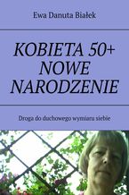 Okładka - KOBIETA 50+ NOWE NARODZENIE - Ewa Białek
