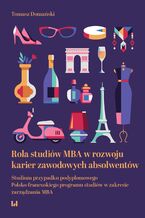 Okładka - Rola studiów MBA w rozwoju karier zawodowych absolwentów. Studium przypadku podyplomowego Polsko-francuskiego programu studiów w zakresie zarządzania MBA - Tomasz Domański