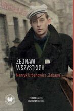 Okładka - ,,Żegnam wszystkich". Henryk Urbanowicz ,,Zabawa"Biografia harcerza i żołnierza brygad wileńskich Armii Krajowej kpt. ,,Szczerbca" i mjr. ,,Łupaszki" - Tomasz Balbus, Krzysztof Łagojda