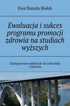 Okładka - Ewaluacja i sukces programu promocji zdrowia na studiach wyższych - Ewa Białek