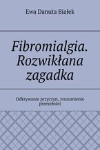 Okładka - Fibromialgia. Rozwikłana zagadka - Ewa Białek