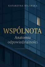 Okładka - WSPÓLNOTA. Anatomia odpowiedzialności - Katarzyna Milarska