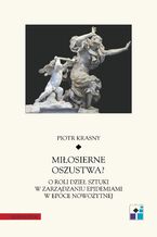 Okładka - Miłosierne oszustwa? O roli dzieł sztuki w zarządzaniu epidemiami w epoce nowożytnej - Piotr Krasny