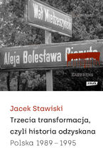 Okładka - Trzecia transformacja, czyli historia odzyskana. Polska 1989-1995 - Jacek Stawiski
