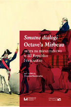 Okładka - Smutne dialogi Octave\'a Mirbeau: satyra na mieszczaństwo w III Republice Francuskiej - Tomasz Kaczmarek
