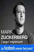 Okładka - Mark Zuckerberg i jego imperium. Jak Facebook zmienia Twój świat - Kinga Kosecka, Ewa Szach, Renata Pawlak, Kinga Sołtysiak