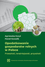Okładka - Opodatkowanie gospodarstw rolnych w Polsce - przeszłość, teraźniejszość, przyszłość - Agnieszka Koryś, Paweł Kowalik