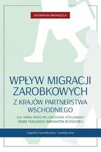 Okładka - Wpływ migracji zarobkowych z krajów Partnerstwa Wschodniego dla rynku pracy województwa podlaskiego okiem podlaskich imigrantów ze Wschodu. Aspekty teoretyczne i praktyczne - Katsiaryna Pakhadzila