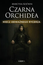 Okładka - Czarna Orchidea (#4). Czarna Orchidea. Miecz Odważnego Rycerza. Część I - Marcysia Koćwin