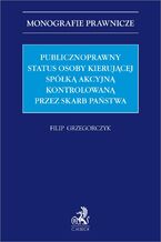 Okładka - Publicznoprawny status osoby kierującej spółką akcyjną kontrolowaną przez Skarb Państwa - Filip Grzegorczyk prof. UEK