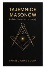 Okładka - Tajemnice Masonów -- symbole, liczby i ukryte tradycje - Samuel Kaine, Dora